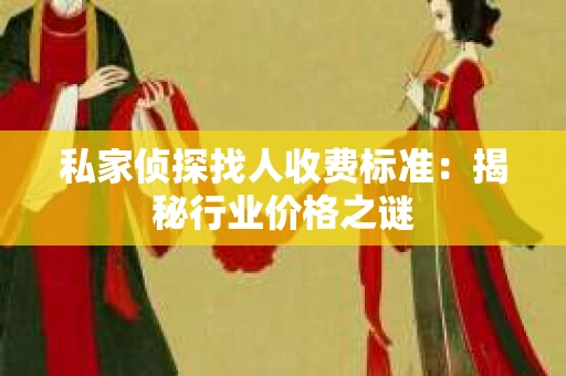 私家侦探找人收费标准：揭秘行业价格之谜