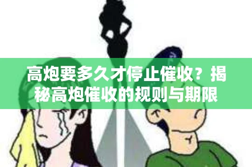 高炮要多久才停止催收？揭秘高炮催收的规则与期限