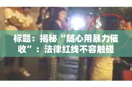 标题：揭秘“随心用暴力催收”：法律红线不容触碰