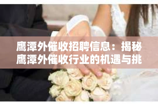 鹰潭外催收招聘信息：揭秘鹰潭外催收行业的机遇与挑战