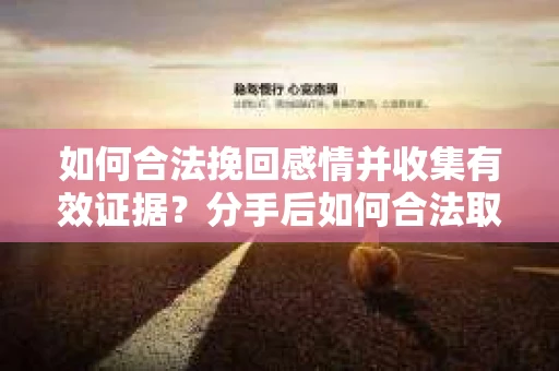 如何合法挽回感情并收集有效证据？分手后如何合法取证