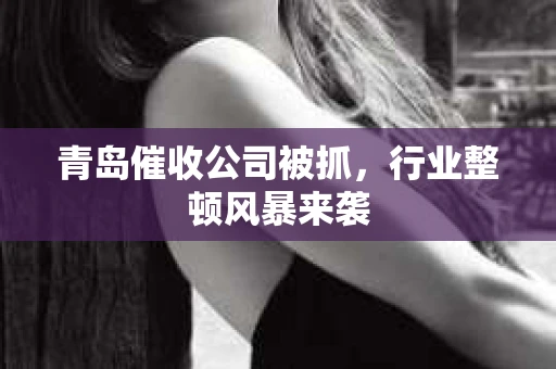 青岛催收公司被抓，行业整顿风暴来袭