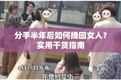 分手半年后如何挽回女人？实用干货指南