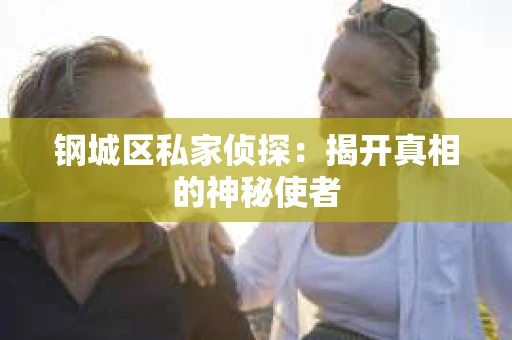 钢城区私家侦探：揭开真相的神秘使者