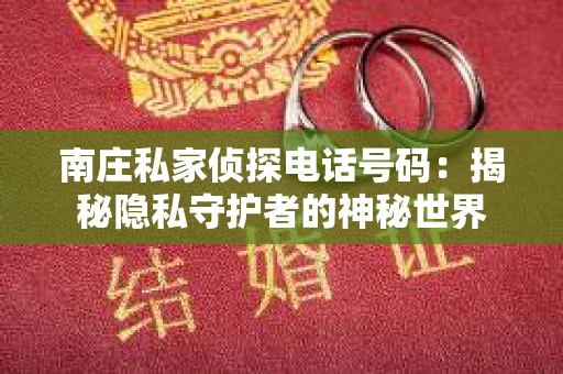 南庄私家侦探电话号码：揭秘隐私守护者的神秘世界
