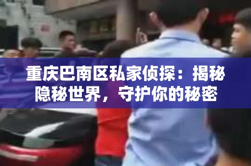 重庆巴南区私家侦探：揭秘隐秘世界，守护你的秘密