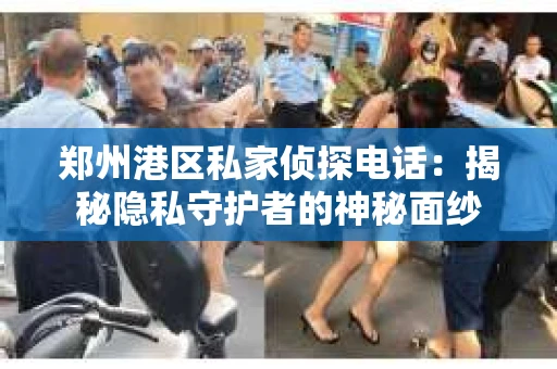 郑州港区私家侦探电话：揭秘隐私守护者的神秘面纱
