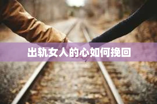 出轨女人的心如何挽回