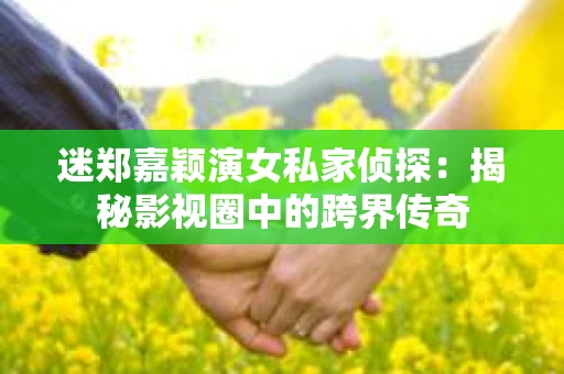 迷郑嘉颖演女私家侦探：揭秘影视圈中的跨界传奇