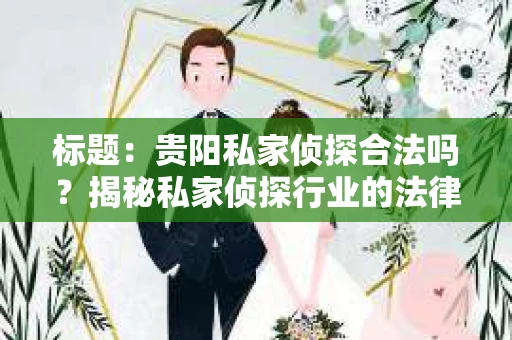 标题：贵阳私家侦探合法吗？揭秘私家侦探行业的法律边界