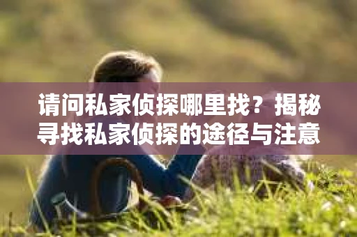 请问私家侦探哪里找？揭秘寻找私家侦探的途径与注意事项