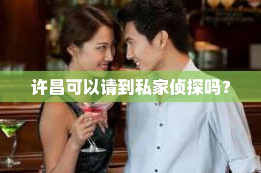 许昌可以请到私家侦探吗？