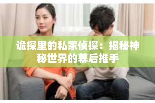 诡探里的私家侦探：揭秘神秘世界的幕后推手