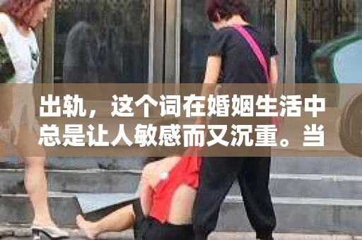 出轨，这个词在婚姻生活中总是让人敏感而又沉重。当它发生时，如何谈判挽回，如何重新建立信任，成为了许多夫妻面临的问题。今天，我们就来聊聊这个话题，希望能给那些正在经历婚姻困境的朋友们一些帮助。