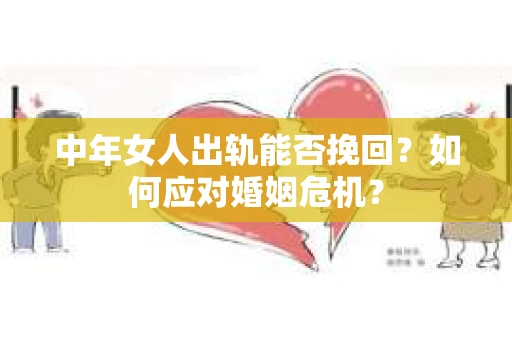 中年女人出轨能否挽回？如何应对婚姻危机？