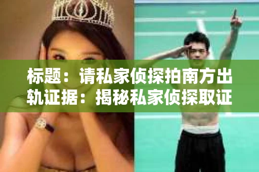 标题：请私家侦探拍南方出轨证据：揭秘私家侦探取证过程