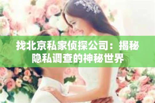 找北京私家侦探公司：揭秘隐私调查的神秘世界