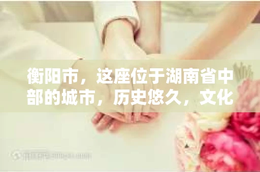 衡阳市，这座位于湖南省中部的城市，历史悠久，文化底蕴深厚。随着社会的发展，人们对于个人隐私的保护意识逐渐增强，私家侦探机构也应运而生。那么，衡阳市是否有私家侦探机构呢？今天，我们就来聊聊这个话题。