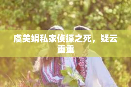 虞美娟私家侦探之死，疑云重重