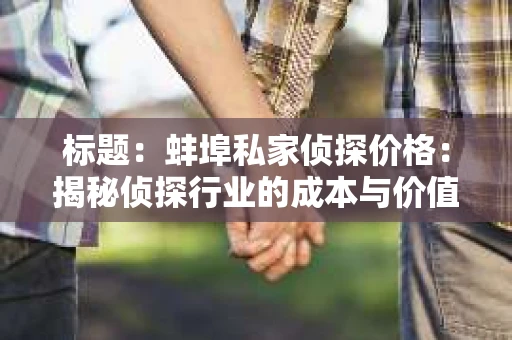 标题：蚌埠私家侦探价格：揭秘侦探行业的成本与价值