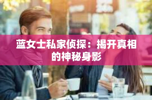 蓝女士私家侦探：揭开真相的神秘身影