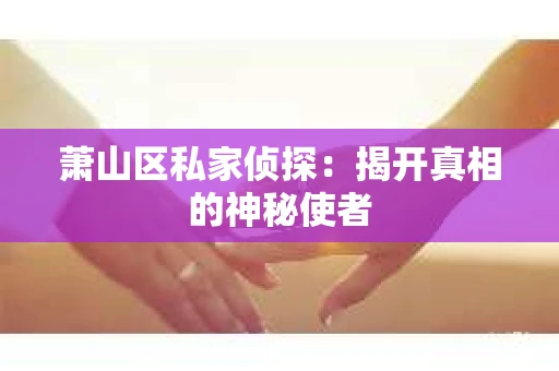 萧山区私家侦探：揭开真相的神秘使者