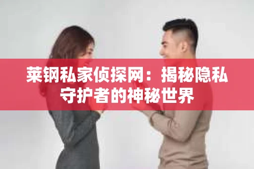 莱钢私家侦探网：揭秘隐私守护者的神秘世界