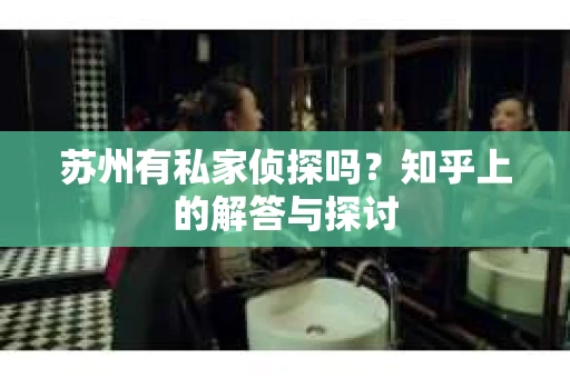 苏州有私家侦探吗？知乎上的解答与探讨