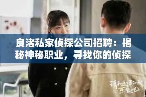 良渚私家侦探公司招聘:揭秘神秘职业,寻找你的侦探梦 良渚私家侦探公司招聘:揭秘神秘职业,寻找你的侦探梦