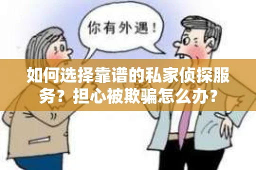 如何选择靠谱的私家侦探服务?担心被欺骗怎么办? 如何选择靠谱的私家侦探服务?担心被欺骗怎么办?