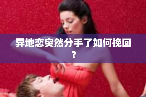 异地恋突然分手了如何挽回? 异地恋突然分手了如何挽回?