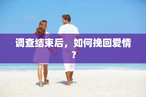 调查结束后，如何挽回爱情？