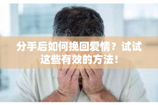 分手后如何挽回爱情?试试这些有效的方法! 分手后如何挽回爱情?试试这些有效的方法!