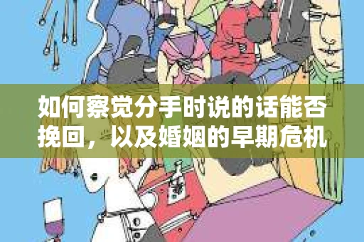 如何察觉分手时说的话能否挽回,以及婚姻的早期危机信号? 如何察觉分手时说的话能否挽回,以及婚姻的早期危机信号?