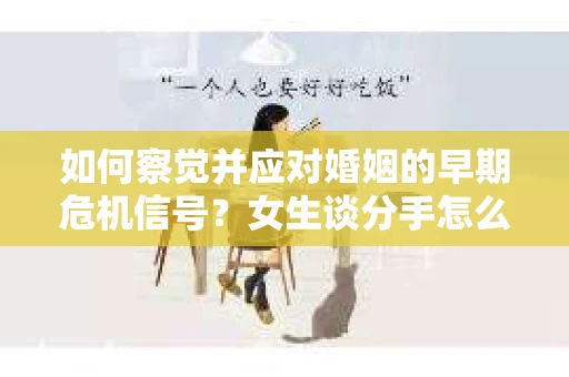 如何察觉并应对婚姻的早期危机信号？女生谈分手怎么挽回