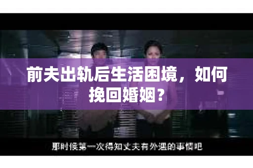 前夫出轨后生活困境，如何挽回婚姻？