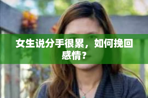 女生说分手很累,如何挽回感情? 女生说分手很累,如何挽回感情?