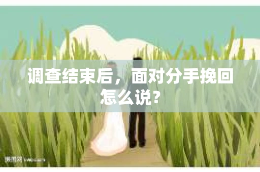 调查结束后，面对分手挽回怎么说？
