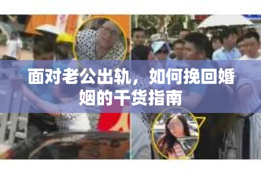 面对老公出轨,如何挽回婚姻的干货指南 面对老公出轨,如何挽回婚姻的干货指南