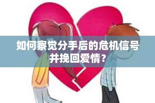 如何察觉分手后的危机信号并挽回爱情? 如何察觉分手后的危机信号并挽回爱情?