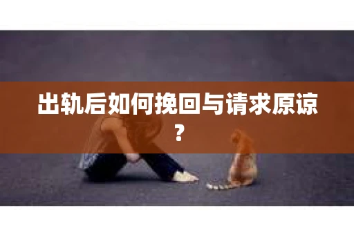 出轨后如何挽回与请求原谅? 出轨后如何挽回与请求原谅?