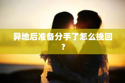 异地后准备分手了怎么挽回? 异地后准备分手了怎么挽回?