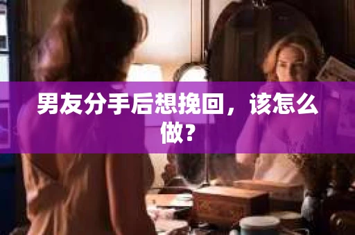 男友分手后想挽回，该怎么做？