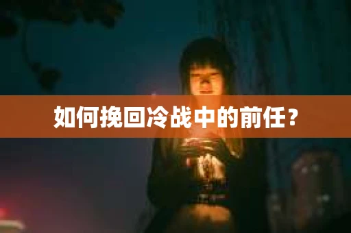 如何挽回冷战中的前任？