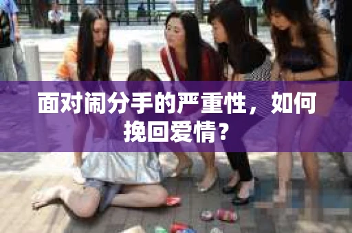 面对闹分手的严重性,如何挽回爱情? 面对闹分手的严重性,如何挽回爱情?