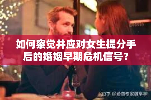 如何察觉并应对女生提分手后的婚姻早期危机信号? 如何察觉并应对女生提分手后的婚姻早期危机信号?