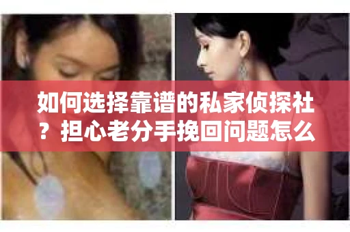 如何选择靠谱的私家侦探社?担心老分手挽回问题怎么办? 如何选择靠谱的私家侦探社?担心老分手挽回问题怎么办?