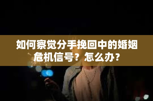 如何察觉分手挽回中的婚姻危机信号?怎么办? 如何察觉分手挽回中的婚姻危机信号?怎么办?