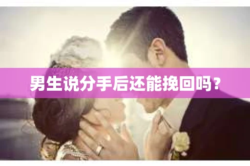 男生说分手后还能挽回吗? 男生说分手后还能挽回吗?