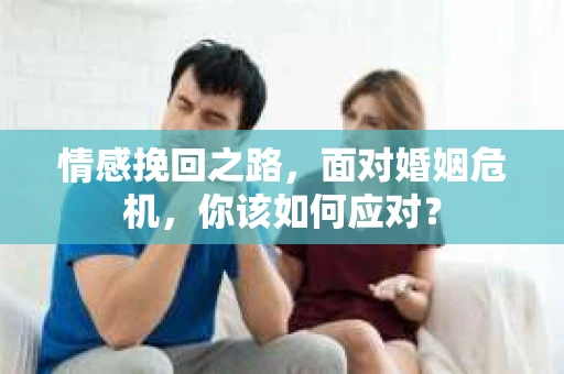 情感挽回之路，面对婚姻危机，你该如何应对？